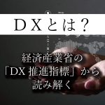 DXってなに？ – 『「DX 推進指標」とそのガイダンス』から考える。